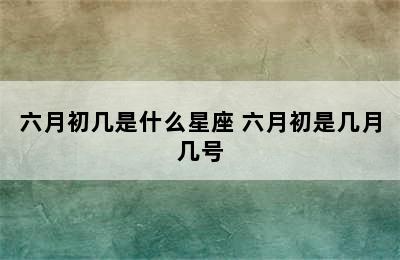 六月初几是什么星座 六月初是几月几号